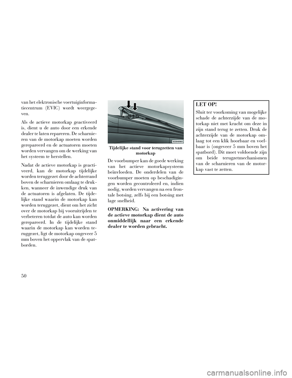 Lancia Voyager 2014 Instructieboek (in Dutch) van het elektronische voertuiginforma-
tiecentrum (EVIC) wordt weergege-
ven.
Als de actieve motorkap geactiveerd
is, dient u de auto door een erkende
dealer te laten repareren. De scharnie-
ren van d Lancia Voyager 2014 Instructieboek (in Dutch) van het elektronische voertuiginforma-
tiecentrum (EVIC) wordt weergege-
ven.
Als de actieve motorkap geactiveerd
is, dient u de auto door een erkende
dealer te laten repareren. De scharnie-
ren van d