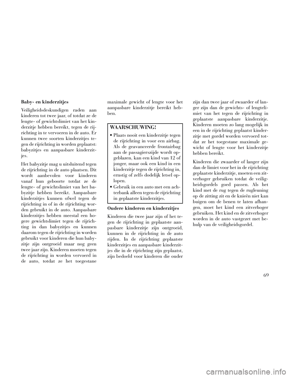 Lancia Voyager 2014 Instructieboek (in Dutch) Baby- en kinderzitjes
Veiligheidsdeskundigen raden aan
kinderen tot twee jaar, of totdat ze de
lengte- of gewichtslimiet van het kin-
derzitje hebben bereikt, tegen de rij-
richting in te vervoeren in Lancia Voyager 2014 Instructieboek (in Dutch) Baby- en kinderzitjes
Veiligheidsdeskundigen raden aan
kinderen tot twee jaar, of totdat ze de
lengte- of gewichtslimiet van het kin-
derzitje hebben bereikt, tegen de rij-
richting in te vervoeren in