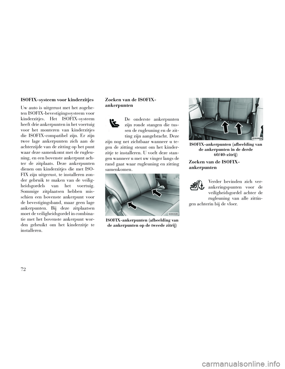 Lancia Voyager 2014  Instructieboek (in Dutch) ISOFIX-systeem voor kinderzitjes
Uw auto is uitgerust met het zogehe-
ten ISOFIX-bevestigingssysteem voor
kinderzitjes. Het ISOFIX-systeem
heeft drie ankerpunten in het voertuig
voor het monteren van 