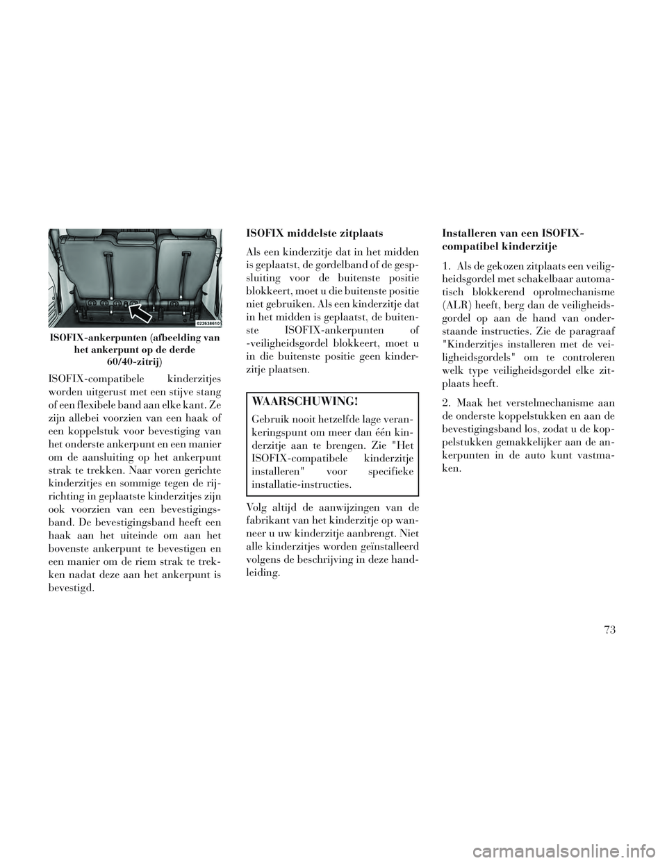 Lancia Voyager 2014 Instructieboek (in Dutch) ISOFIX-compatibele kinderzitjes
worden uitgerust met een stijve stang
of een flexibele band aan elke kant. Ze
zijn allebei voorzien van een haak of
een koppelstuk voor bevestiging van
het onderste ank Lancia Voyager 2014 Instructieboek (in Dutch) ISOFIX-compatibele kinderzitjes
worden uitgerust met een stijve stang
of een flexibele band aan elke kant. Ze
zijn allebei voorzien van een haak of
een koppelstuk voor bevestiging van
het onderste ank