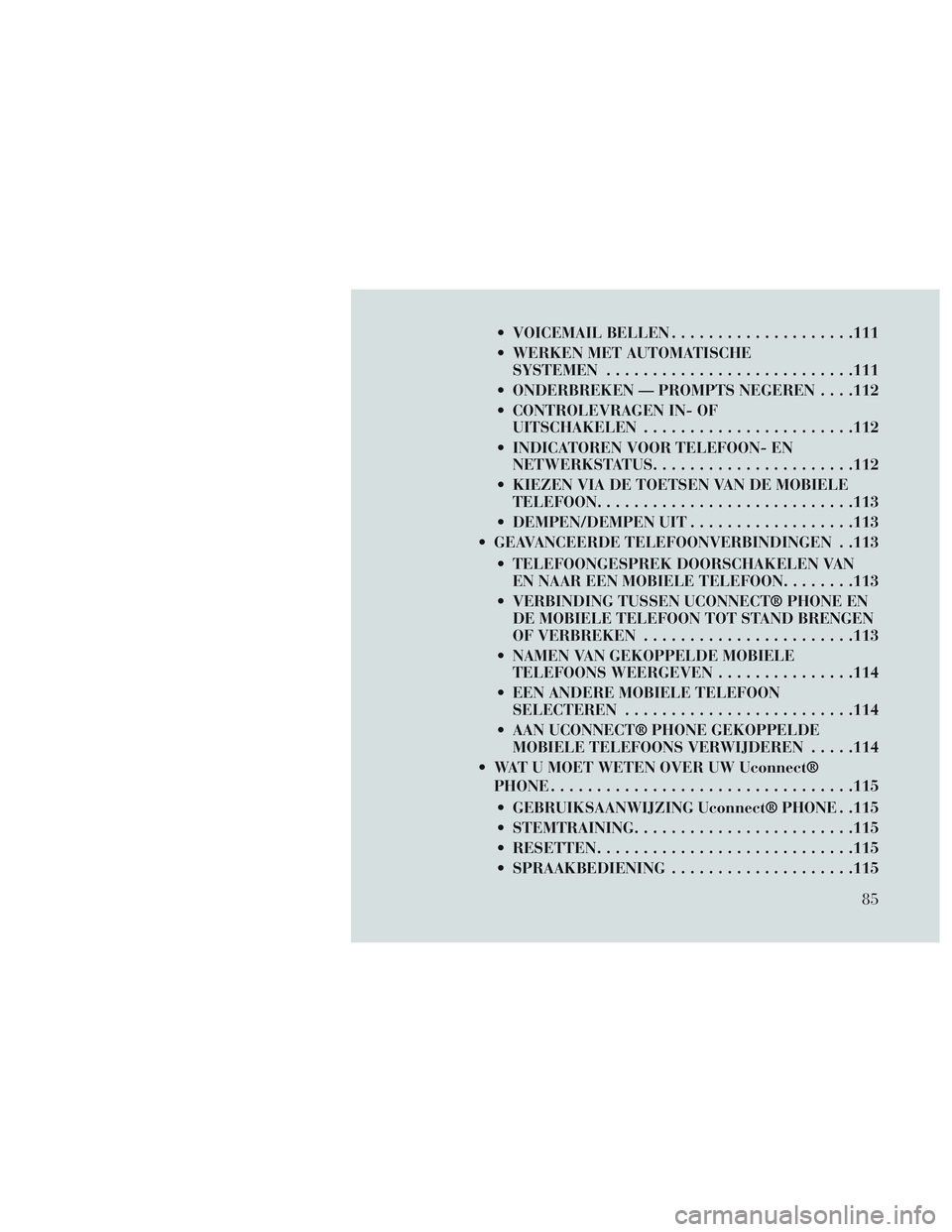 Lancia Voyager 2014 Instructieboek (in Dutch) VOICEMAIL BELLEN................... .111
WERKEN MET AUTOMATISCHE SYSTEMEN .......................... .111
ONDERBREKEN — PROMPTS NEGEREN . . . .112
CONTROLEVRAGEN IN- OF UITSCHAKELEN ............ Lancia Voyager 2014 Instructieboek (in Dutch) VOICEMAIL BELLEN................... .111
WERKEN MET AUTOMATISCHE SYSTEMEN .......................... .111
ONDERBREKEN — PROMPTS NEGEREN . . . .112
CONTROLEVRAGEN IN- OF UITSCHAKELEN ............