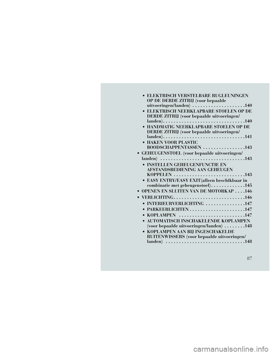 Lancia Voyager 2014 Instructieboek (in Dutch) ELEKTRISCH VERSTELBARE RUGLEUNINGENOP DE DERDE ZITRIJ (voor bepaalde
uitvoeringen/landen) ................... .140
ELEKTRISCH NEERKLAPBARE STOELEN OP DE DERDE ZITRIJ (voor bepaalde uitvoeringen/
lan Lancia Voyager 2014 Instructieboek (in Dutch) ELEKTRISCH VERSTELBARE RUGLEUNINGENOP DE DERDE ZITRIJ (voor bepaalde
uitvoeringen/landen) ................... .140
ELEKTRISCH NEERKLAPBARE STOELEN OP DE DERDE ZITRIJ (voor bepaalde uitvoeringen/
lan