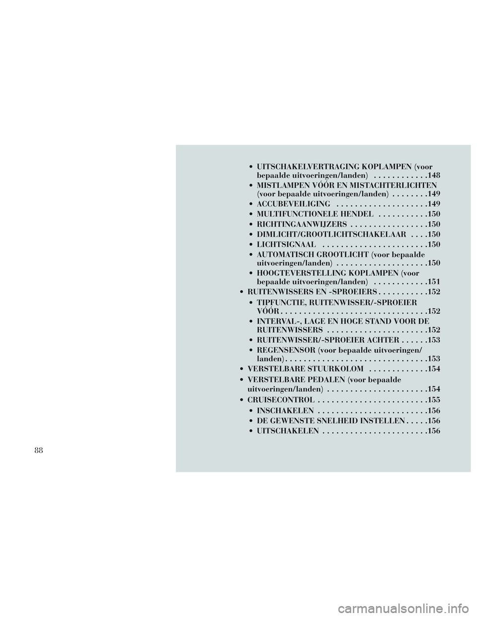 Lancia Voyager 2014  Instructieboek (in Dutch)  UITSCHAKELVERTRAGING KOPLAMPEN (voorbepaalde uitvoeringen/landen) ............148
 MISTLAMPEN VÓÓR EN MISTACHTERLICHTEN (voor bepaalde uitvoeringen/landen) ........149
 ACCUBEVEILIGING ............