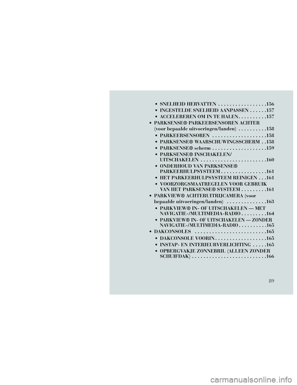 Lancia Voyager 2014  Instructieboek (in Dutch)  SNELHEID HERVATTEN.................156
 INGESTELDE SNELHEID AANPASSEN ......157
 ACCELEREREN OM IN TE HALEN ..........157
 PARKSENSE® PARKEERSENSOREN ACHTER (voor bepaalde uitvoeringen/landen) .....