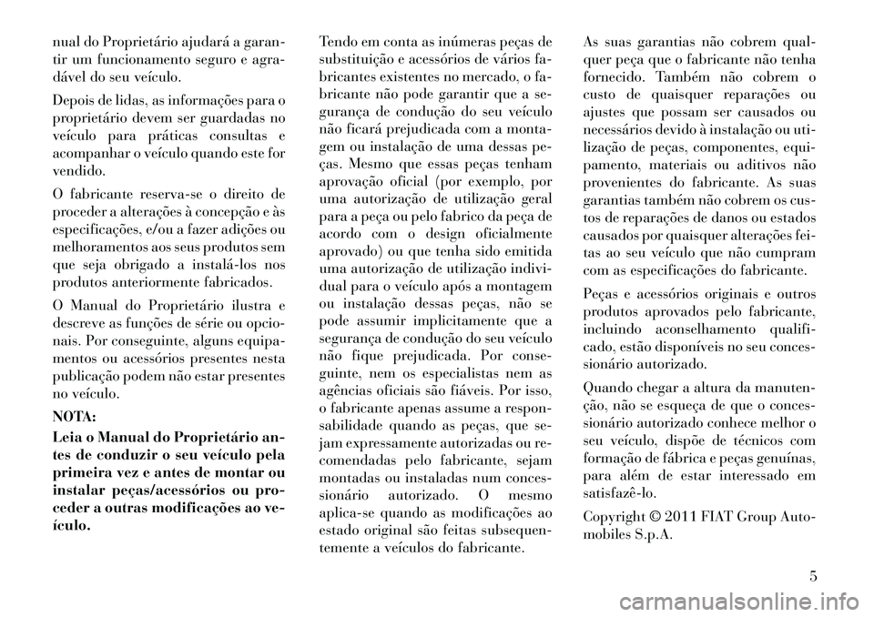 Lancia Voyager 2011 Manual de Uso e Manutenção (in Portuguese) nual do Proprietário ajudará a garan-
tir um funcionamento seguro e agra-
dável do seu veículo.
Depois de lidas, as informações para o
proprietário devem ser guardadas no
veículo para prát Lancia Voyager 2011 Manual de Uso e Manutenção (in Portuguese) nual do Proprietário ajudará a garan-
tir um funcionamento seguro e agra-
dável do seu veículo.
Depois de lidas, as informações para o
proprietário devem ser guardadas no
veículo para prát