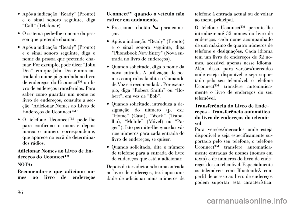 Lancia Voyager 2011  Manual de Uso e Manutenção (in Portuguese)  Após a indicação “Ready” (Pronto)e o sinal sonoro seguinte, diga 
“Call” (Telefonar).
 O sistema pede-lhe o nome da pes- soa que pretende chamar.
 Após a indicação “Ready” (Pront