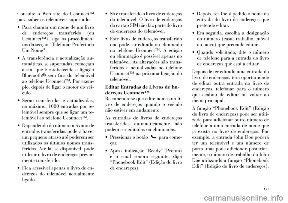 Lancia Voyager 2011  Manual de Uso e Manutenção (in Portuguese) Consulte o Web site do Uconnect™ 
para saber os telemóveis suportados. 
 Para chamar um nome de um livrode endereços transferido (ou 
Uconnect™), siga os procedimen-
tos da secção "Telefonar 