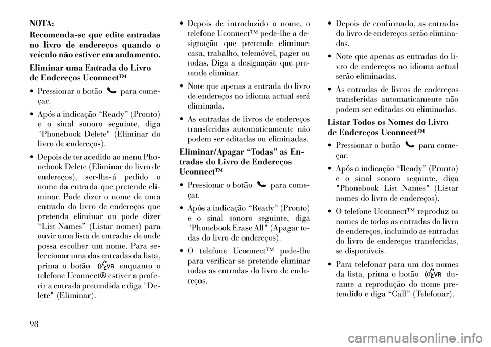 Lancia Voyager 2011  Manual de Uso e Manutenção (in Portuguese) NOTA: 
Recomenda-se que edite entradas 
no livro de endereços quando o
veículo não estiver em andamento. 
Eliminar uma Entrada do Livro 
de Endereços Uconnect™ 
 Pressionar o botão
para come-
