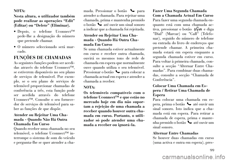 Lancia Voyager 2011  Manual de Uso e Manutenção (in Portuguese) NOTA: 
Nesta altura, o utilizador também 
pode realizar as operações “Edit”
(Editar) ou “Delete” (Eliminar). 
 Depois, o telefone Uconnect™pede-lhe a designação do número 
que pretend