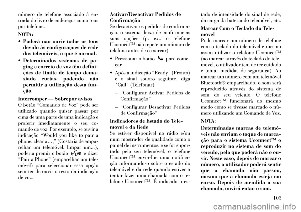 Lancia Voyager 2011  Manual de Uso e Manutenção (in Portuguese) número de telefone associado à en- 
trada do livro de endereços como tons
por telefone. 
NOTA: 
 Poderá não ouvir todos os tonsdevido às configurações de rede 
dos telemóveis, o que é norma