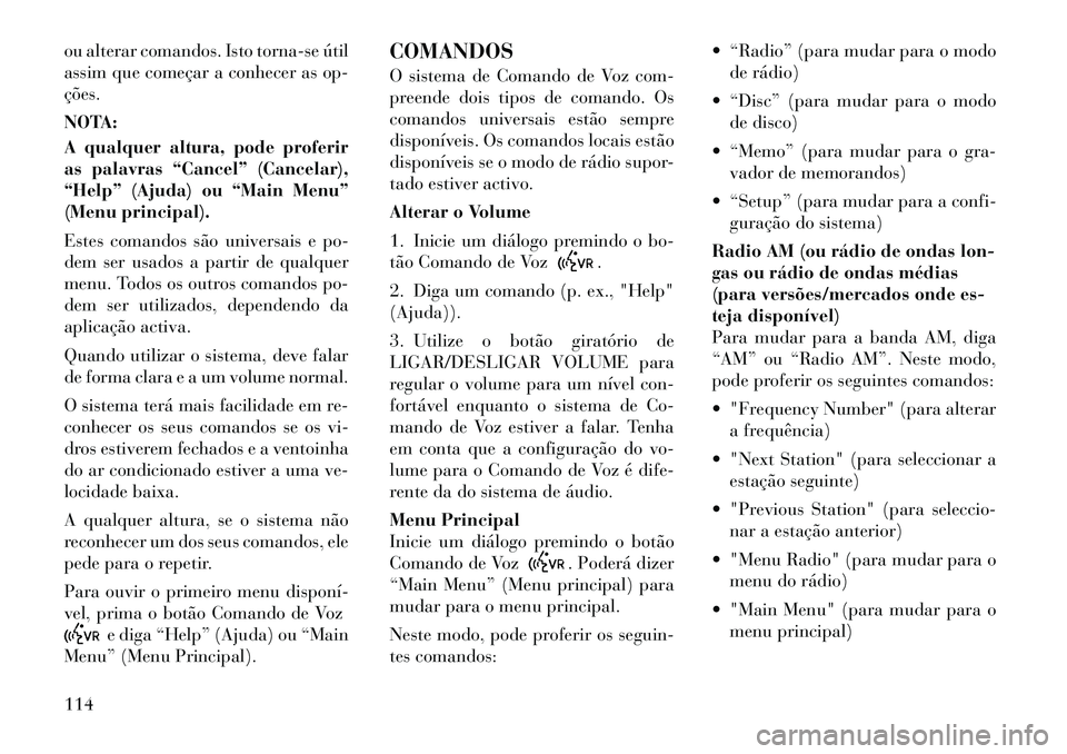 Lancia Voyager 2011  Manual de Uso e Manutenção (in Portuguese) ou alterar comandos. Isto torna-se útil 
assim que começar a conhecer as op-ções. 
NOTA: 
A qualquer altura, pode proferir 
as palavras “Cancel” (Cancelar),
“Help” (Ajuda) ou “Main Menu