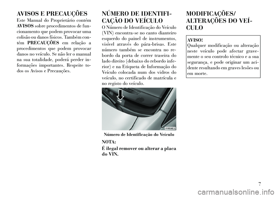 Lancia Voyager 2011  Manual de Uso e Manutenção (in Portuguese) AVISOS E PRECAUÇÕES 
Este Manual do Proprietário contém 
AVISOSsobre procedimentos de fun-
cionamento que podem provocar uma
colisão ou danos físicos. Também con-tém PRECAUÇÕES em relação 