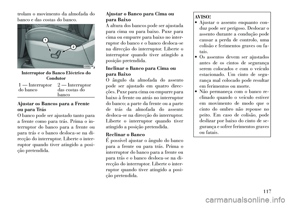 Lancia Voyager 2011 Manual de Uso e Manutenção (in Portuguese) trolam o movimento da almofada do
banco e das costas do banco.
Ajustar os Bancos para a Frente
ou para Trás
O banco pode ser ajustado tanto para
a frente como para trás. Prima o in-
terruptor do Lancia Voyager 2011 Manual de Uso e Manutenção (in Portuguese) trolam o movimento da almofada do
banco e das costas do banco.
Ajustar os Bancos para a Frente
ou para Trás
O banco pode ser ajustado tanto para
a frente como para trás. Prima o in-
terruptor do