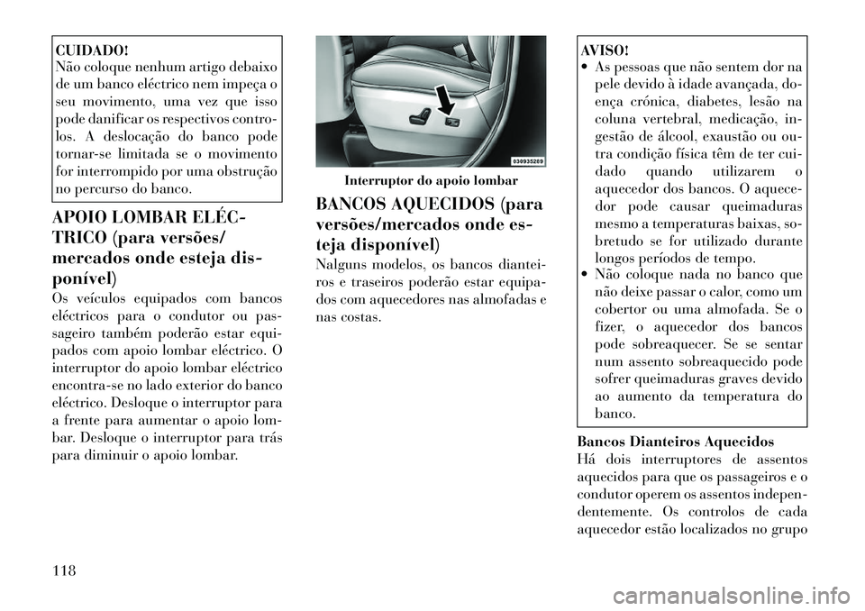 Lancia Voyager 2011 Manual de Uso e Manutenção (in Portuguese) CUIDADO!
Não coloque nenhum artigo debaixo
de um banco eléctrico nem impeça o
seu movimento, uma vez que isso
pode danificar os respectivos contro-
los. A deslocação do banco pode
tornar-se lim Lancia Voyager 2011 Manual de Uso e Manutenção (in Portuguese) CUIDADO!
Não coloque nenhum artigo debaixo
de um banco eléctrico nem impeça o
seu movimento, uma vez que isso
pode danificar os respectivos contro-
los. A deslocação do banco pode
tornar-se lim