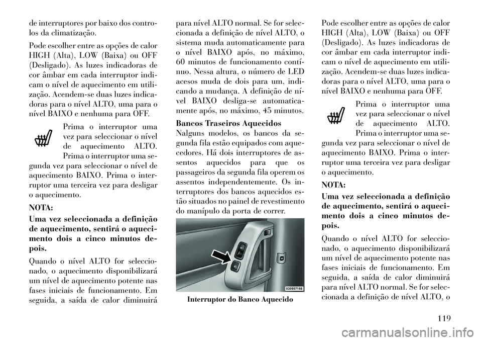 Lancia Voyager 2011 Manual de Uso e Manutenção (in Portuguese) de interruptores por baixo dos contro-
los da climatização.
Pode escolher entre as opções de calor
HIGH (Alta), LOW (Baixa) ou OFF
(Desligado). As luzes indicadoras de
cor âmbar em cada interr Lancia Voyager 2011 Manual de Uso e Manutenção (in Portuguese) de interruptores por baixo dos contro-
los da climatização.
Pode escolher entre as opções de calor
HIGH (Alta), LOW (Baixa) ou OFF
(Desligado). As luzes indicadoras de
cor âmbar em cada interr