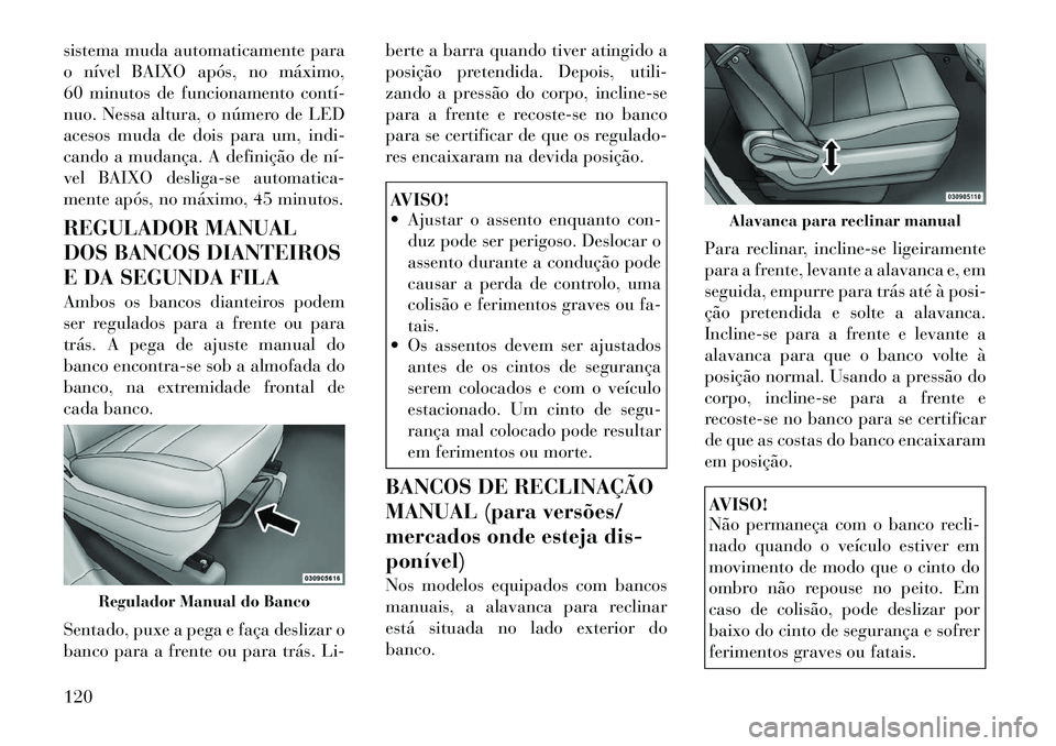 Lancia Voyager 2011 Manual de Uso e Manutenção (in Portuguese) sistema muda automaticamente para
o nível BAIXO após, no máximo,
60 minutos de funcionamento contí
nuo. Nessa altura, o número de LED
acesos muda de dois para um, indi-
cando a mudança. A def Lancia Voyager 2011 Manual de Uso e Manutenção (in Portuguese) sistema muda automaticamente para
o nível BAIXO após, no máximo,
60 minutos de funcionamento contí
nuo. Nessa altura, o número de LED
acesos muda de dois para um, indi-
cando a mudança. A def