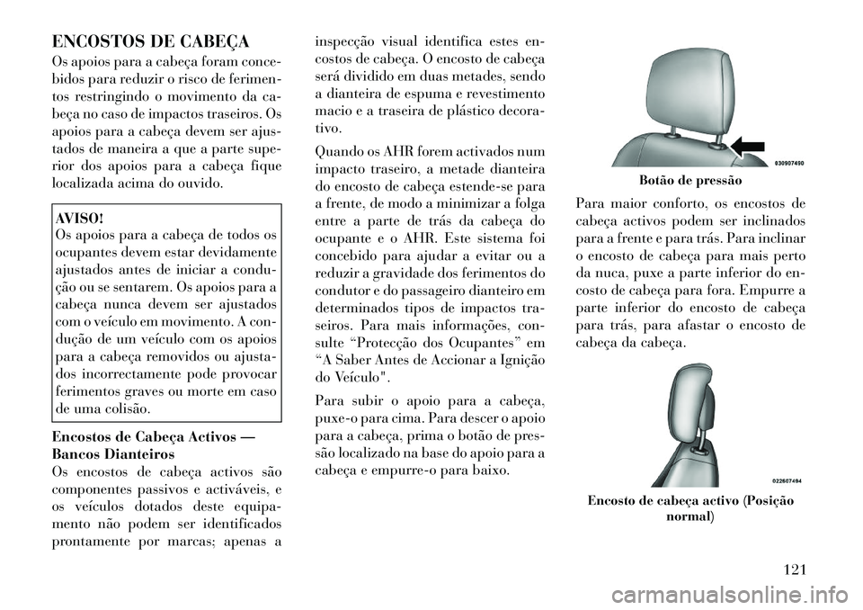 Lancia Voyager 2011 Manual de Uso e Manutenção (in Portuguese) ENCOSTOS DE CABEÇA
Os apoios para a cabeça foram conce-
bidos para reduzir o risco de ferimen-
tos restringindo o movimento da ca-
beça no caso de impactos traseiros. Os
apoios para a cabeça dev Lancia Voyager 2011 Manual de Uso e Manutenção (in Portuguese) ENCOSTOS DE CABEÇA
Os apoios para a cabeça foram conce-
bidos para reduzir o risco de ferimen-
tos restringindo o movimento da ca-
beça no caso de impactos traseiros. Os
apoios para a cabeça dev