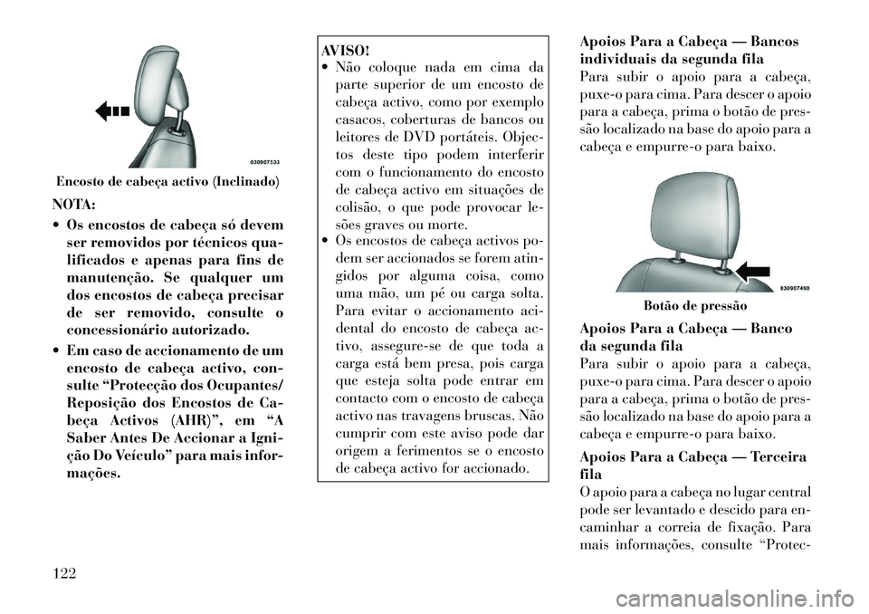 Lancia Voyager 2011 Manual de Uso e Manutenção (in Portuguese) NOTA:
Os encostos de cabeça só devemser removidos por técnicos qua-
lificados e apenas para fins de
manutenção. Se qualquer um
dos encostos de cabeça precisar
de ser removido, consulte o
con Lancia Voyager 2011 Manual de Uso e Manutenção (in Portuguese) NOTA:
Os encostos de cabeça só devemser removidos por técnicos qua-
lificados e apenas para fins de
manutenção. Se qualquer um
dos encostos de cabeça precisar
de ser removido, consulte o
con