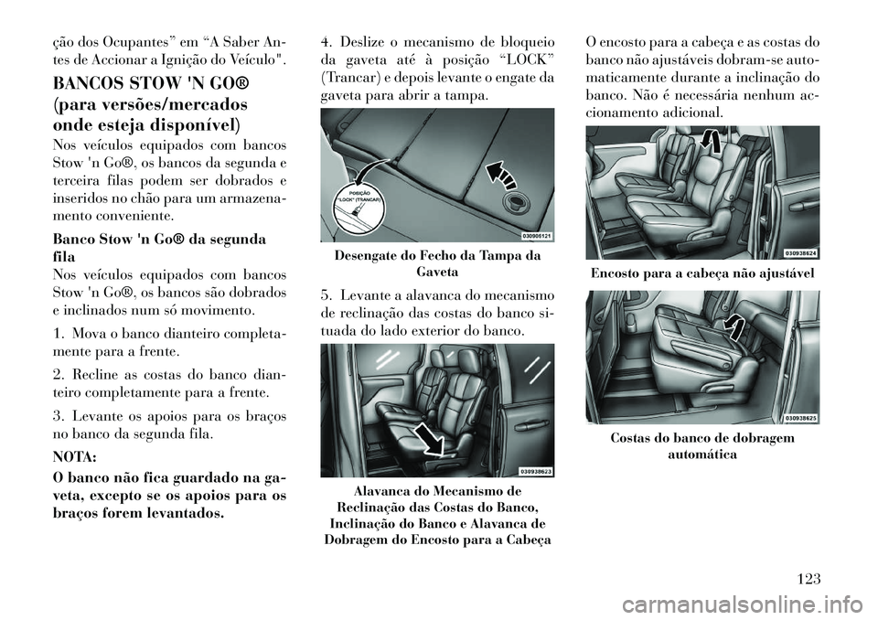 Lancia Voyager 2012  Manual de Uso e Manutenção (in Portuguese) ção dos Ocupantes” em “A Saber An- 
tes de Accionar a Ignição do Veículo". 
BANCOS STOW N GO® 
(para versões/mercados
onde esteja disponível) 
Nos veículos equipados com bancos Stown Go