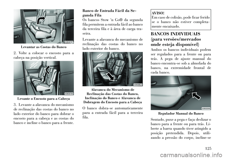 Lancia Voyager 2012  Manual de Uso e Manutenção (in Portuguese) 2. Volte a colocar o encosto para a 
cabeça na posição vertical. 
3. Levante a alavanca do mecanismo 
de reclinação das costas do banco no
lado exterior do banco para dobrar o
encosto para a cabe