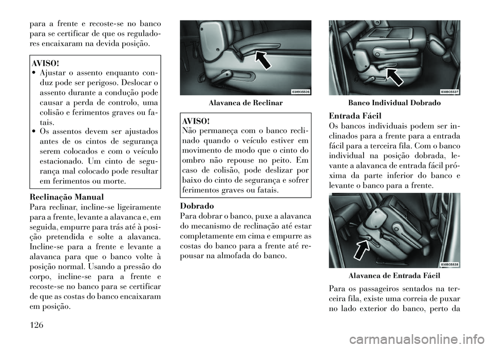 Lancia Voyager 2012  Manual de Uso e Manutenção (in Portuguese) para a frente e recoste-se no banco 
para se certificar de que os regulado-
res encaixaram na devida posição.AVISO! 
 Ajustar o assento enquanto con-duz pode ser perigoso. Deslocar o 
assento duran