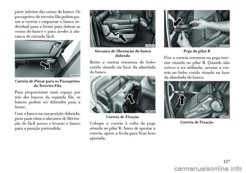 Lancia Voyager 2012  Manual de Uso e Manutenção (in Portuguese) parte inferior das costas do banco. Os 
passageiros da terceira fila podem pu-
xar a correia e empurrar o banco in-
dividual para a frente para dobrar as
costas do banco e para aceder à ala-
vanca de