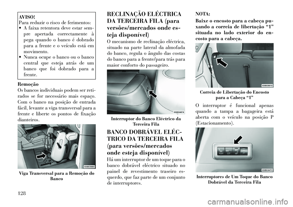 Lancia Voyager 2012  Manual de Uso e Manutenção (in Portuguese) AVISO! 
Para reduzir o risco de ferimentos:
 A faixa retentora deve estar sem-pre apertada correctamente à 
pega quando o banco é dobrado
para a frente e o veículo está emmovimento.
 Nunca ocupe