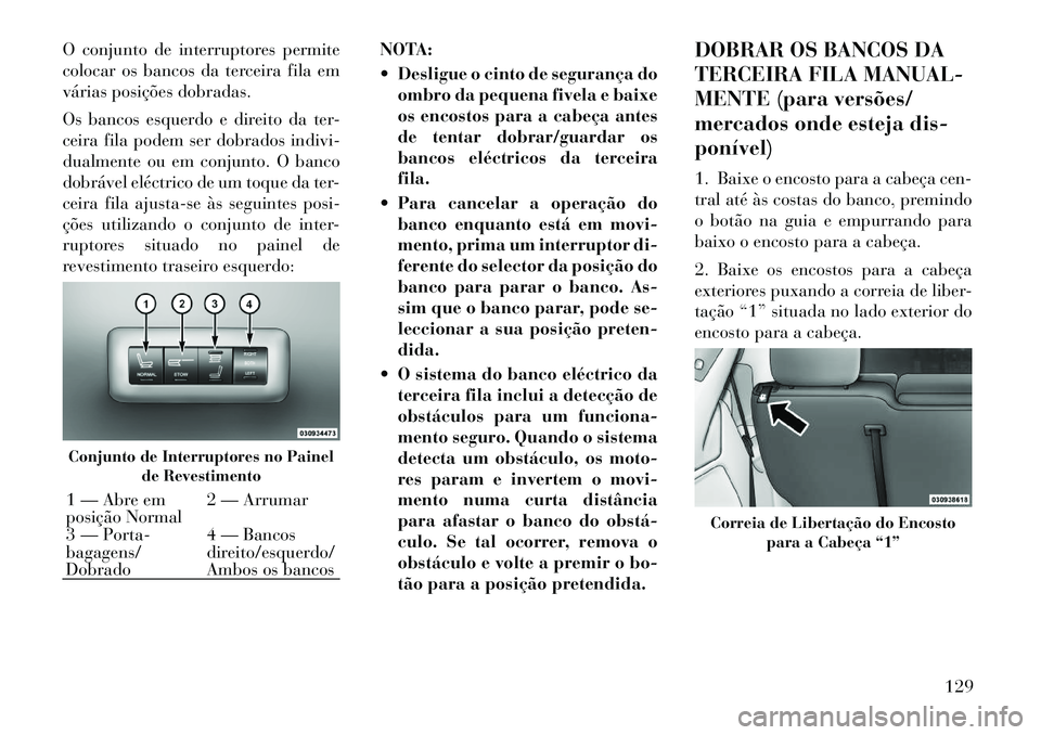Lancia Voyager 2012  Manual de Uso e Manutenção (in Portuguese) O conjunto de interruptores permite 
colocar os bancos da terceira fila em
várias posições dobradas. 
Os bancos esquerdo e direito da ter- 
ceira fila podem ser dobrados indivi-
dualmente ou em con