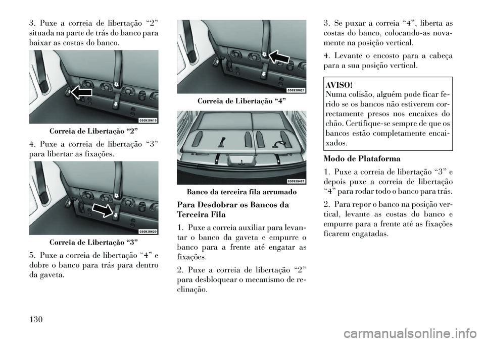 Lancia Voyager 2012  Manual de Uso e Manutenção (in Portuguese) 3. Puxe a correia de libertação “2” 
situada na parte de trás do banco para
baixar as costas do banco. 
4. Puxe a correia de libertação “3” 
para libertar as fixações. 
5. Puxe a correi