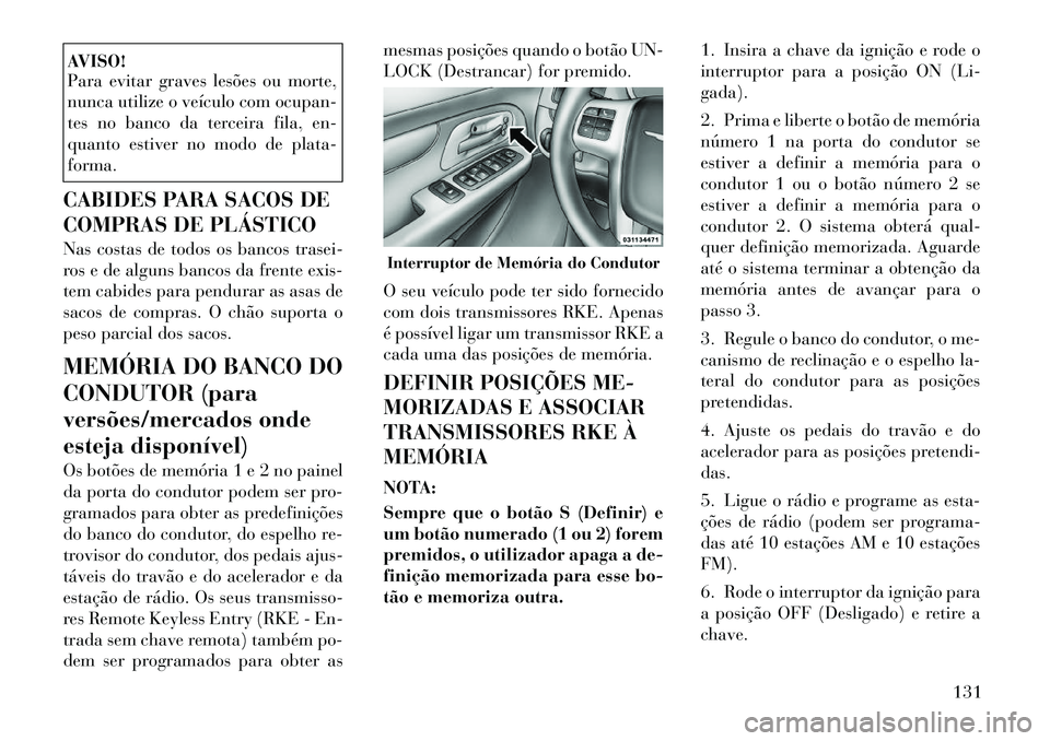 Lancia Voyager 2012  Manual de Uso e Manutenção (in Portuguese) AVISO! 
Para evitar graves lesões ou morte, 
nunca utilize o veículo com ocupan-
tes no banco da terceira fila, en-
quanto estiver no modo de plata-forma.
CABIDES PARA SACOS DE 
COMPRAS DE PLÁSTICO