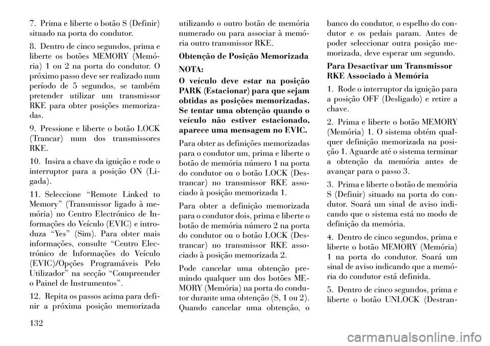 Lancia Voyager 2012  Manual de Uso e Manutenção (in Portuguese) 7. Prima e liberte o botão S (Definir) 
situado na porta do condutor. 
8. Dentro de cinco segundos, prima e 
liberte os botões MEMORY (Memó­
ria) 1 ou 2 na porta do condutor. O
próximo passo deve