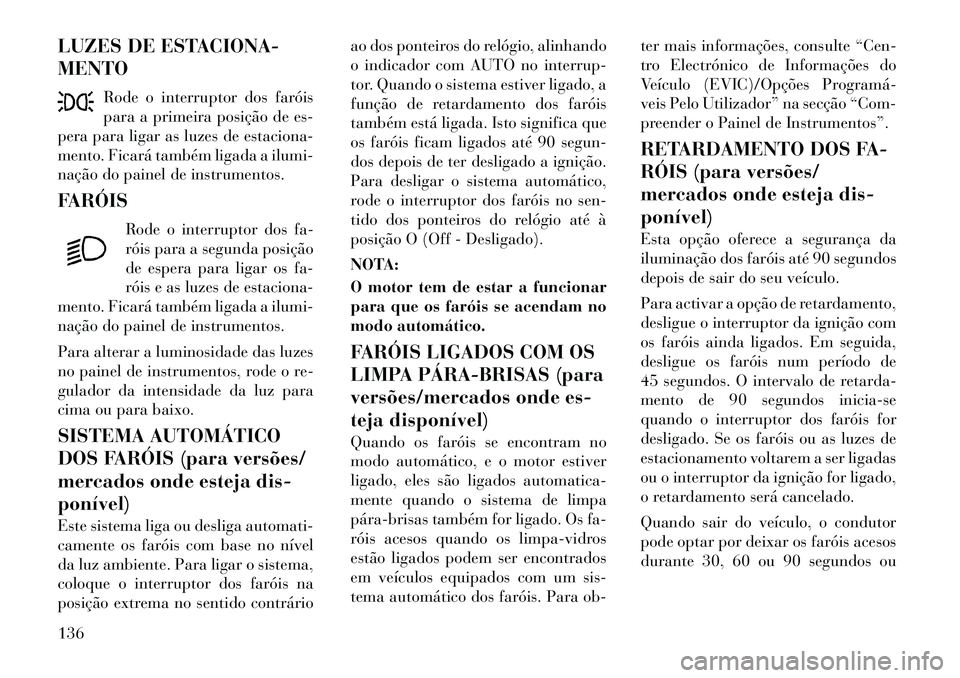 Lancia Voyager 2011  Manual de Uso e Manutenção (in Portuguese) LUZES DE ESTACIONA- MENTORode o interruptor dos faróis 
para a primeira posição de es-
pera para ligar as luzes de estaciona-
mento. Ficará também ligada a ilumi-
nação do painel de instrumento