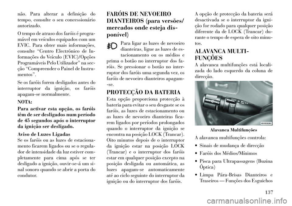 Lancia Voyager 2011  Manual de Uso e Manutenção (in Portuguese) não. Para alterar a definição do 
tempo, consulte o seu concessionárioautorizado. 
O tempo de atraso dos faróis é progra- 
mável em veículos equipados com um
EVIC. Para obter mais informaçõe