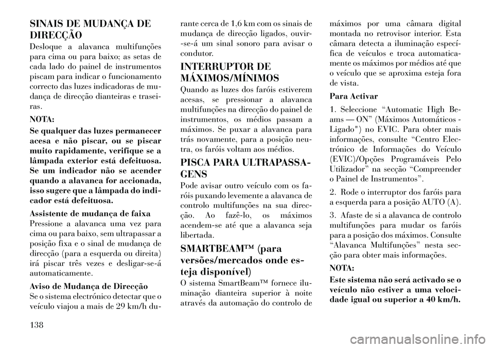 Lancia Voyager 2011  Manual de Uso e Manutenção (in Portuguese) SINAIS DE MUDANÇA DE DIRECÇÃO 
Desloque a alavanca multifunções 
para cima ou para baixo; as setas de
cada lado do painel de instrumentos
piscam para indicar o funcionamento
correcto das luzes in