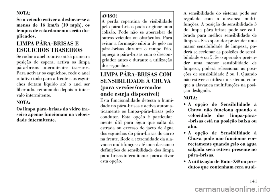 Lancia Voyager 2011  Manual de Uso e Manutenção (in Portuguese) NOTA: 
Se o veículo estiver a deslocar-se a 
menos de 16 km/h (10 mph), os
tempos de retardamento serão du-plicados. 
LIMPA PÁRA­BRISAS E 
ESGUICHOS TRASEIROS 
Se rodar o anel rotativo até à pri