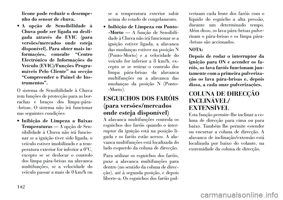 Lancia Voyager 2011  Manual de Uso e Manutenção (in Portuguese) licone pode reduzir o desempe- 
nho do sensor de chuva.
 A opção de Sensibilidade à Chuva pode ser ligada ou desli-
gada através do EVIC (para
versões/mercados onde esteja
disponível). Para obt