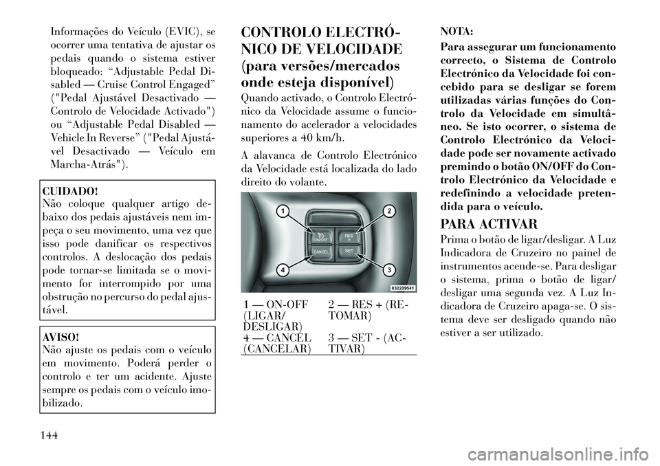 Lancia Voyager 2011  Manual de Uso e Manutenção (in Portuguese) Informações do Veículo (EVIC), se 
ocorrer uma tentativa de ajustar os
pedais quando o sistema estiver
bloqueado: “Adjustable Pedal Di-
sabled — Cruise Control Engaged”
("Pedal Ajustável Des