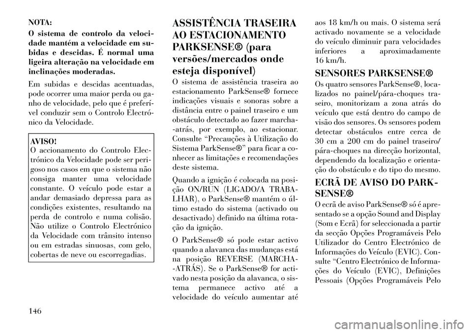 Lancia Voyager 2012 Manual de Uso e Manutenção (in Portuguese) NOTA:
O sistema de controlo da veloci-
dade mantém a velocidade em su-
bidas e descidas. É normal uma
ligeira alteração na velocidade em
inclinações moderadas.
Em subidas e descidas acentuada Lancia Voyager 2012 Manual de Uso e Manutenção (in Portuguese) NOTA:
O sistema de controlo da veloci-
dade mantém a velocidade em su-
bidas e descidas. É normal uma
ligeira alteração na velocidade em
inclinações moderadas.
Em subidas e descidas acentuada