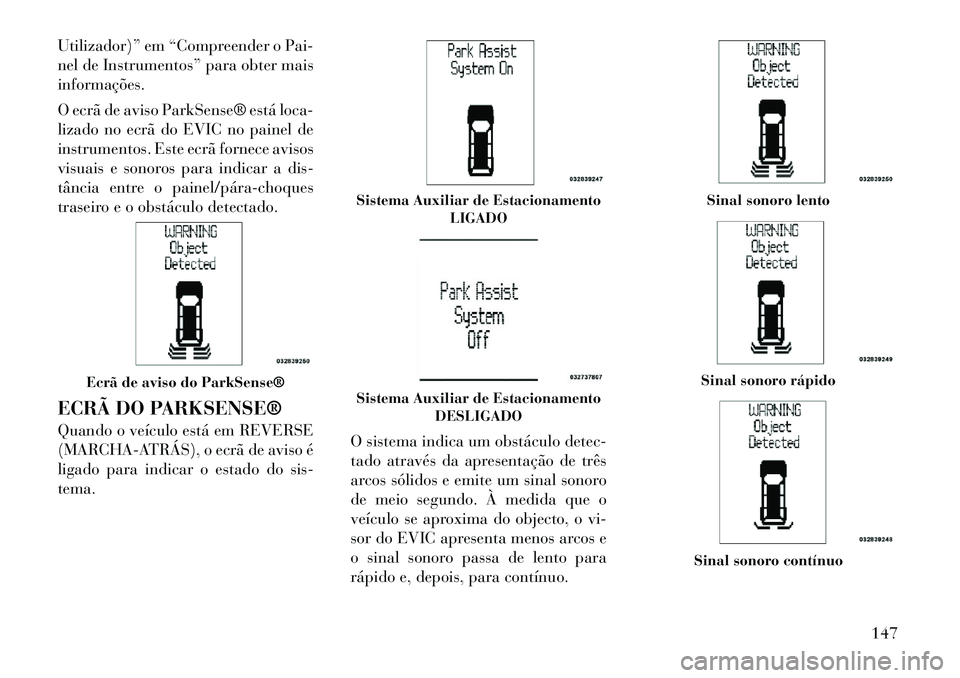 Lancia Voyager 2011  Manual de Uso e Manutenção (in Portuguese) Utilizador)” em “Compreender o Pai- 
nel de Instrumentos” para obter maisinformações. 
O ecrã de aviso ParkSense® está loca- 
lizado no ecrã do EVIC no painel de
instrumentos. Este ecrã f