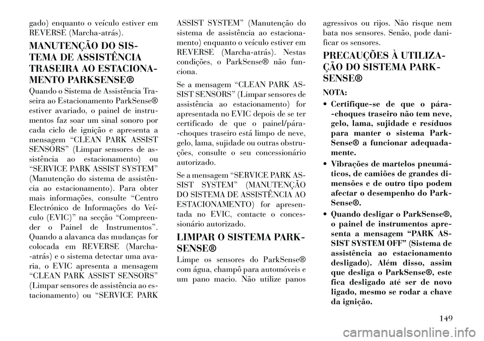 Lancia Voyager 2011  Manual de Uso e Manutenção (in Portuguese) gado) enquanto o veículo estiver em 
REVERSE (Marcha­atrás). 
MANUTENÇÃO DO SIS- 
TEMA DE ASSISTÊNCIA
TRASEIRA AO ESTACIONA-
MENTO PARKSENSE® 
Quando o Sistema de Assistência Tra- 
seira ao Es