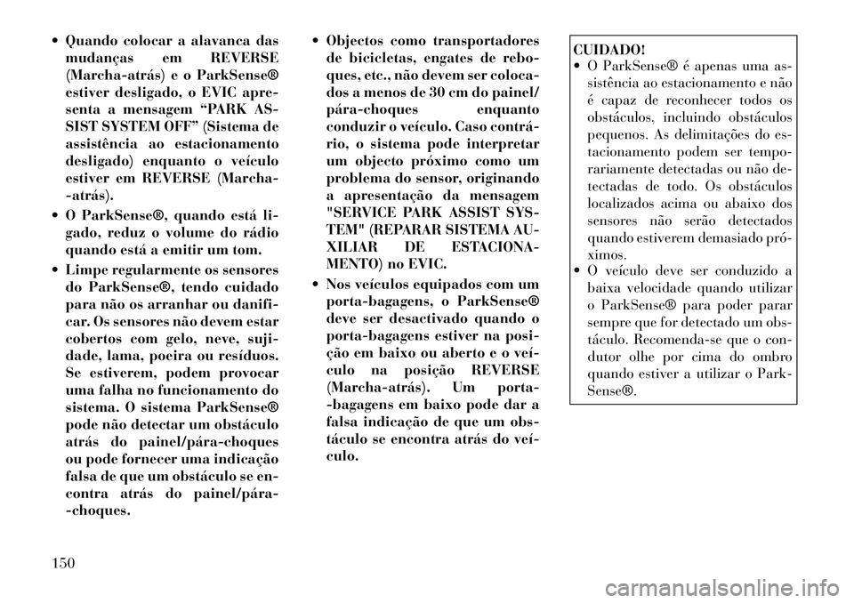 Lancia Voyager 2011  Manual de Uso e Manutenção (in Portuguese)  Quando colocar a alavanca dasmudanças em REVERSE 
(Marcha­atrás) e o ParkSense®
estiver desligado, o EVIC apre-
senta a mensagem “PARK AS-
SIST SYSTEM OFF” (Sistema de
assistência ao estaci