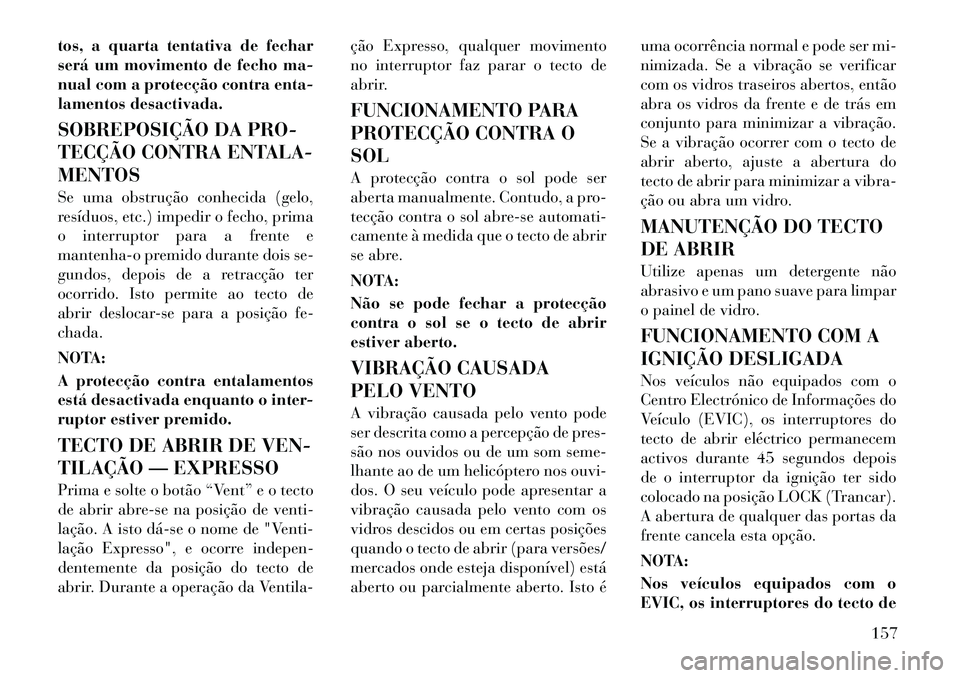 Lancia Voyager 2011  Manual de Uso e Manutenção (in Portuguese) tos, a quarta tentativa de fechar 
será um movimento de fecho ma-
nual com a protecção contra enta-
lamentos desactivada. 
SOBREPOSIÇÃO DA PRO- 
TECÇÃO CONTRA ENTALA-MENTOS 
Se uma obstrução 