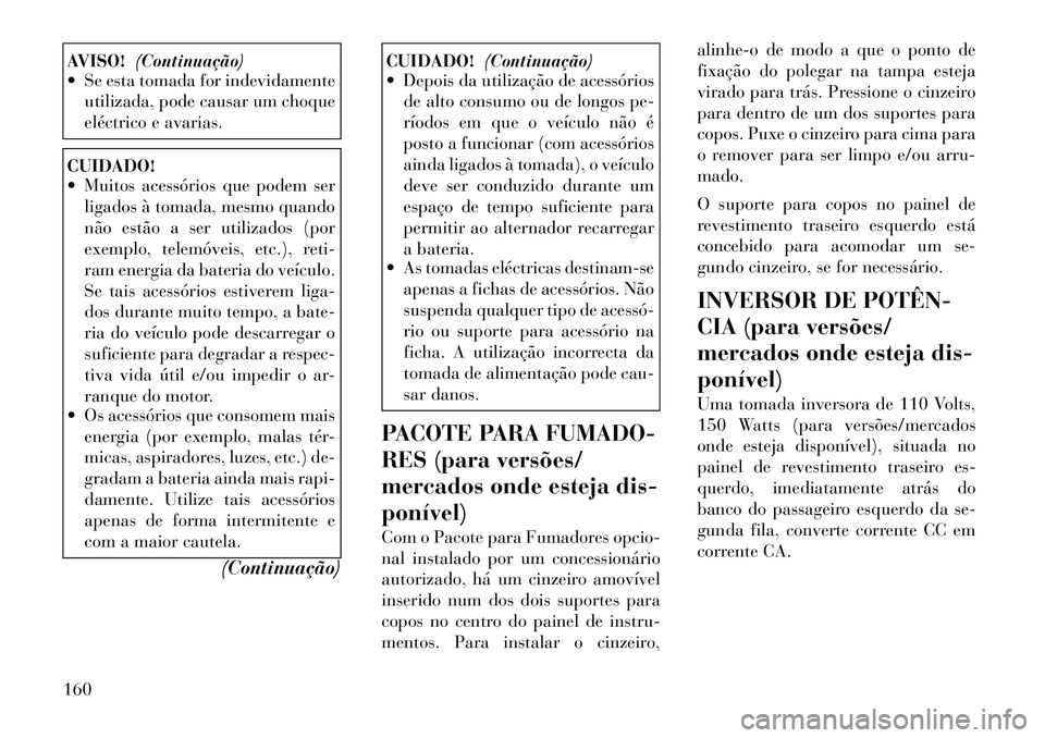 Lancia Voyager 2011  Manual de Uso e Manutenção (in Portuguese) AVISO!(Continuação)
 Se esta tomada for indevidamente
utilizada, pode causar um choque 
eléctrico e avarias.CUIDADO! 
 Muitos acessórios que podem serligados à tomada, mesmo quando 
não estão