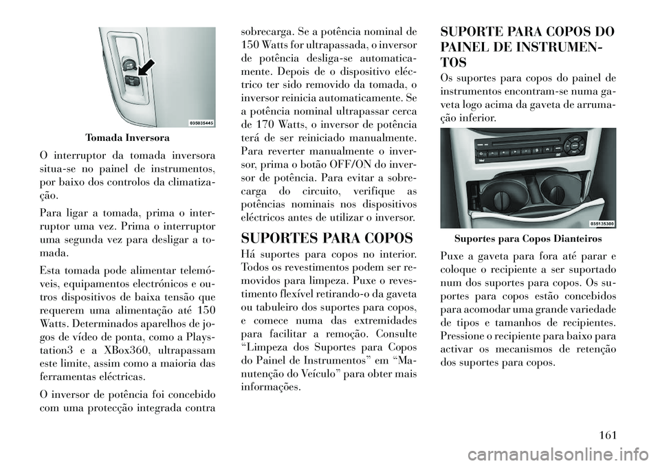 Lancia Voyager 2011  Manual de Uso e Manutenção (in Portuguese) O interruptor da tomada inversora 
situa-se no painel de instrumentos,
por baixo dos controlos da climatiza-ção. 
Para ligar a tomada, prima o inter- 
ruptor uma vez. Prima o interruptor
uma segunda