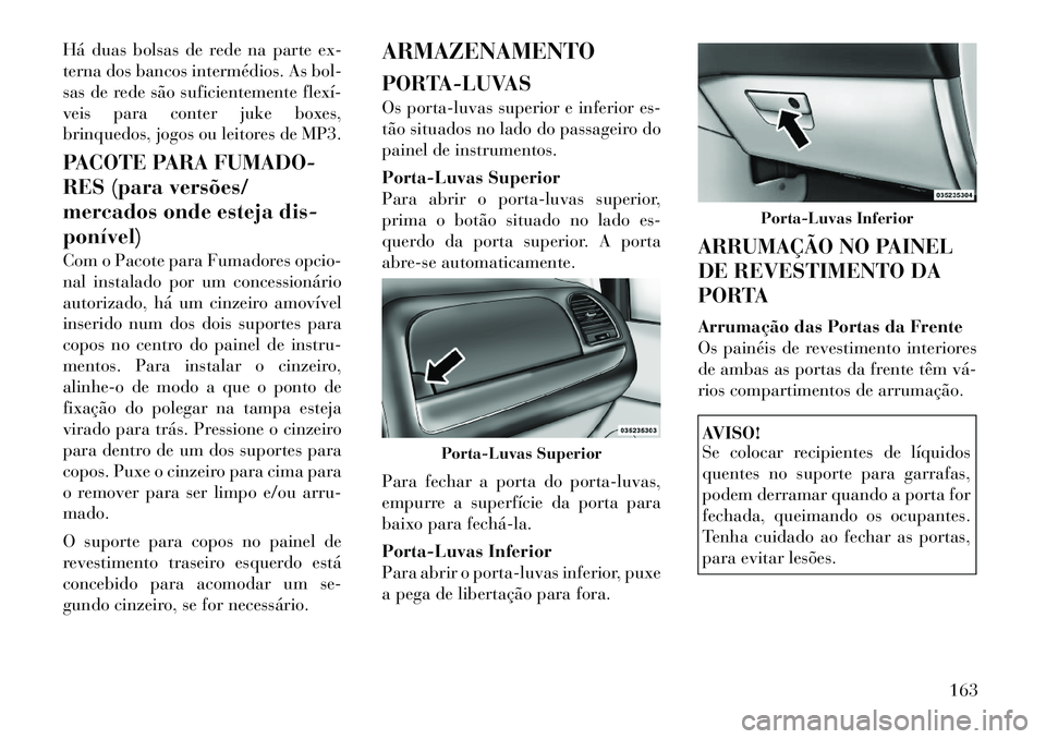 Lancia Voyager 2011  Manual de Uso e Manutenção (in Portuguese) Há duas bolsas de rede na parte ex- 
terna dos bancos intermédios. As bol-
sas de rede são suficientemente flexí­
veis para conter juke boxes,
brinquedos, jogos ou leitores de MP3. 
PACOTE PARA F