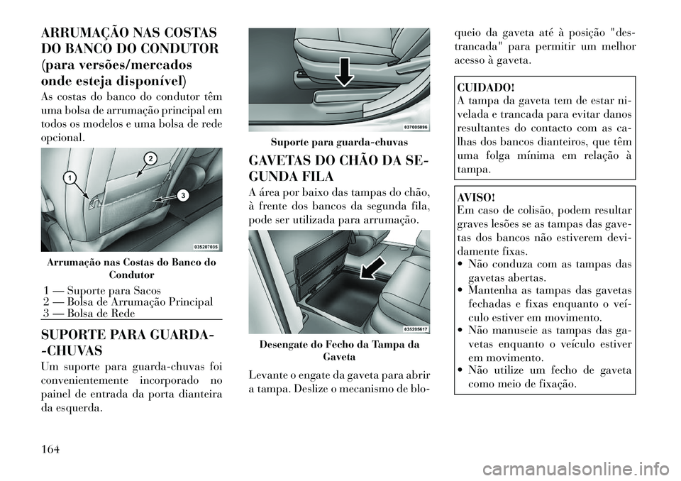 Lancia Voyager 2011  Manual de Uso e Manutenção (in Portuguese) ARRUMAÇÃO NAS COSTAS 
DO BANCO DO CONDUTOR
(para versões/mercados
onde esteja disponível) 
As costas do banco do condutor têm 
uma bolsa de arrumação principal em
todos os modelos e uma bolsa d