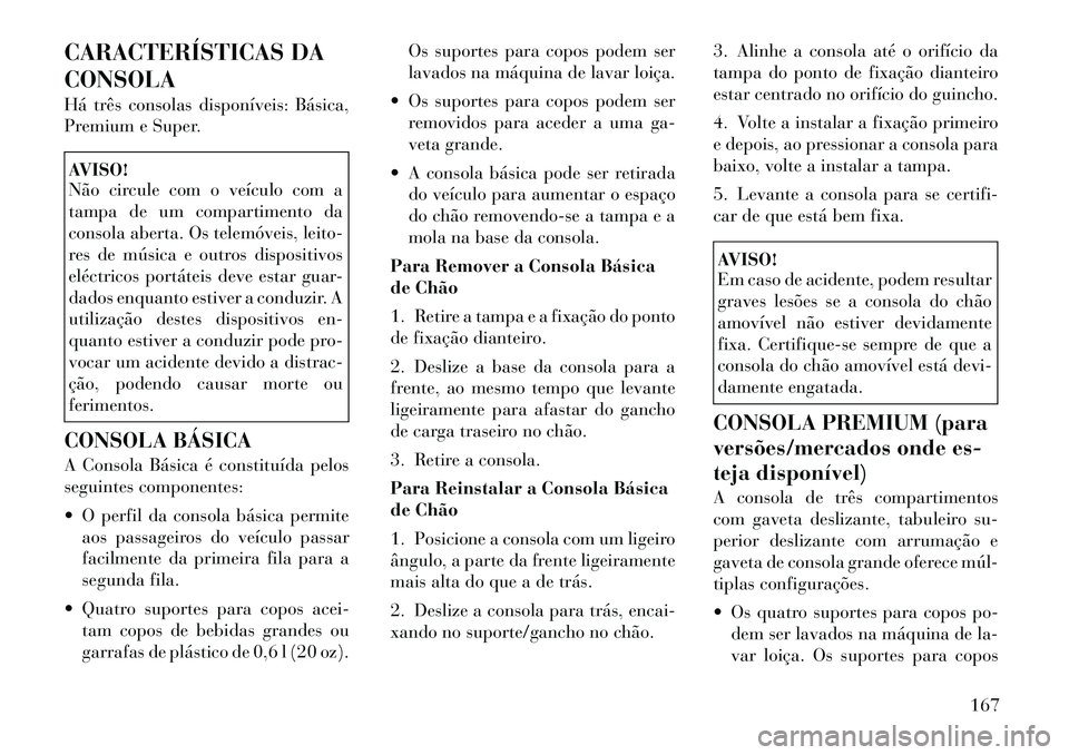 Lancia Voyager 2012 Manual de Uso e Manutenção (in Portuguese) CARACTERÍSTICAS DA CONSOLA
Há três consolas disponíveis: Básica,
Premium e Super.AVISO!
Não circule com o veículo com a
tampa de um compartimento da
consola aberta. Os telemóveis, leito-
r Lancia Voyager 2012 Manual de Uso e Manutenção (in Portuguese) CARACTERÍSTICAS DA CONSOLA
Há três consolas disponíveis: Básica,
Premium e Super.AVISO!
Não circule com o veículo com a
tampa de um compartimento da
consola aberta. Os telemóveis, leito-
r
