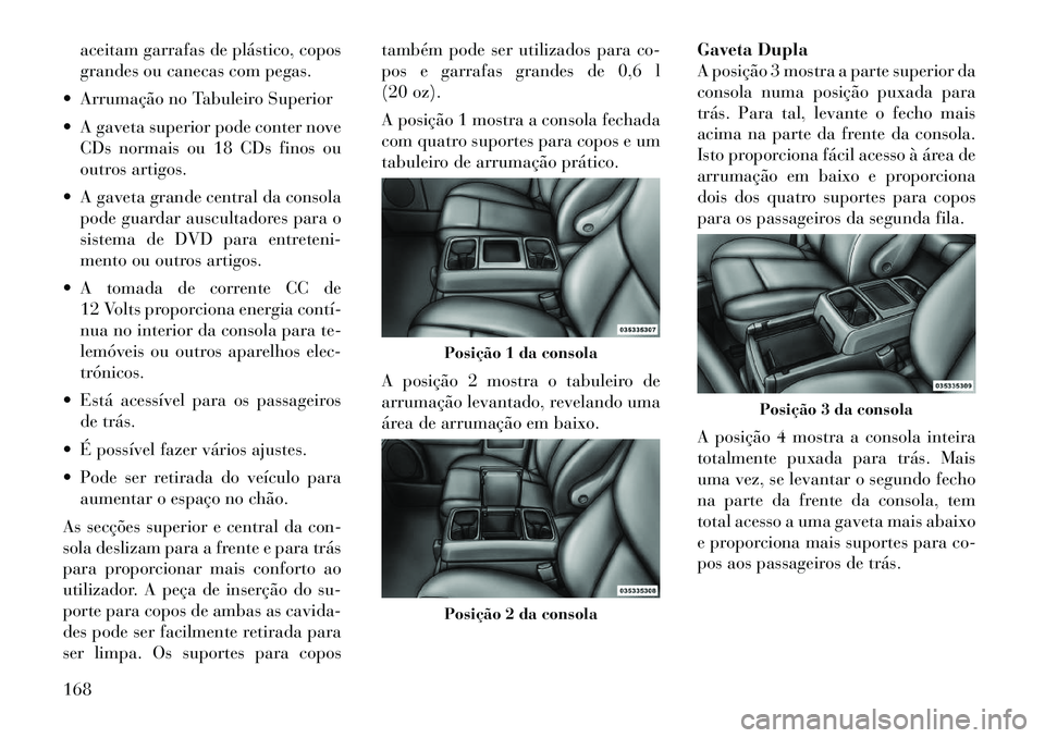 Lancia Voyager 2012 Manual de Uso e Manutenção (in Portuguese) aceitam garrafas de plástico, copos
grandes ou canecas com pegas.
Arrumação no Tabuleiro Superior
A gaveta superior pode conter nove CDs normais ou 18 CDs finos ou
outros artigos.
A gaveta Lancia Voyager 2012 Manual de Uso e Manutenção (in Portuguese) aceitam garrafas de plástico, copos
grandes ou canecas com pegas.
Arrumação no Tabuleiro Superior
A gaveta superior pode conter nove CDs normais ou 18 CDs finos ou
outros artigos.
A gaveta