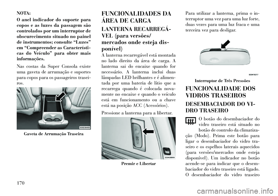 Lancia Voyager 2012 Manual de Uso e Manutenção (in Portuguese) NOTA:
O anel indicador do suporte para
copos e as luzes da passagem são
controlados por um interruptor de
obscurecimento situado no painel
de instrumentos; consulte “Luzes”
em “Compreender as Lancia Voyager 2012 Manual de Uso e Manutenção (in Portuguese) NOTA:
O anel indicador do suporte para
copos e as luzes da passagem são
controlados por um interruptor de
obscurecimento situado no painel
de instrumentos; consulte “Luzes”
em “Compreender as