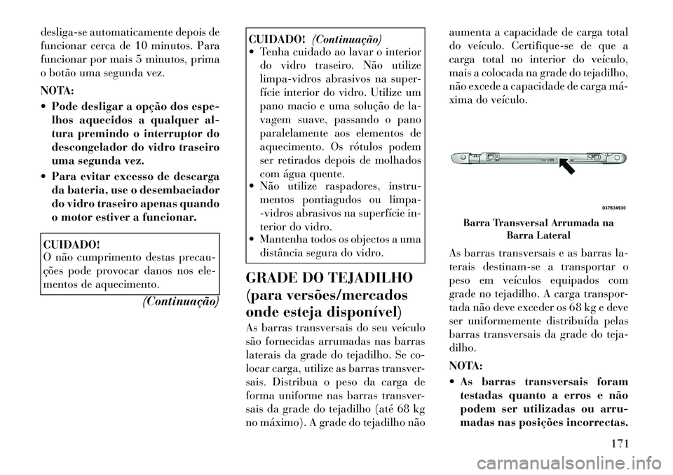 Lancia Voyager 2012 Manual de Uso e Manutenção (in Portuguese) desliga-se automaticamente depois de
funcionar cerca de 10 minutos. Para
funcionar por mais 5 minutos, prima
o botão uma segunda vez.
NOTA:
Pode desligar a opção dos espe-lhos aquecidos a qual Lancia Voyager 2012 Manual de Uso e Manutenção (in Portuguese) desliga-se automaticamente depois de
funcionar cerca de 10 minutos. Para
funcionar por mais 5 minutos, prima
o botão uma segunda vez.
NOTA:
Pode desligar a opção dos espe-lhos aquecidos a qual
